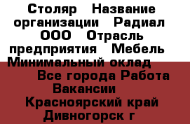 Столяр › Название организации ­ Радиал, ООО › Отрасль предприятия ­ Мебель › Минимальный оклад ­ 30 000 - Все города Работа » Вакансии   . Красноярский край,Дивногорск г.